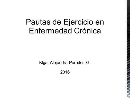 Pautas de Ejercicio en Enfermedad Crónica Klga. Alejandra Paredes G. 2016.