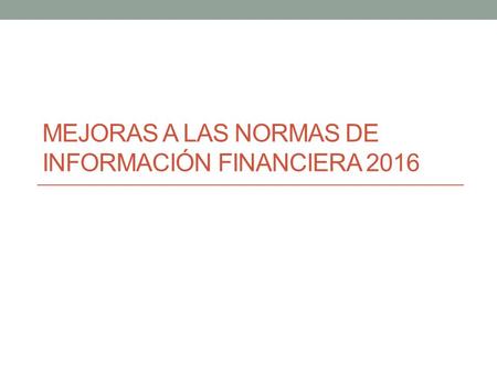 MEJORAS A LAS NORMAS DE INFORMACIÓN FINANCIERA 2016.