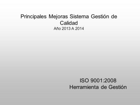 Principales Mejoras Sistema Gestión de Calidad Año 2013 A 2014 ISO 9001:2008 Herramienta de Gestión.