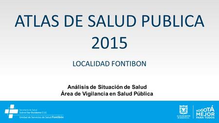 ATLAS DE SALUD PUBLICA 2015 LOCALIDAD FONTIBON Análisis de Situación de Salud Área de Vigilancia en Salud Pública.