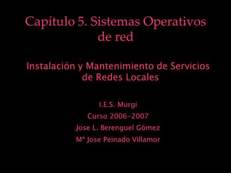 Capítulo 5. Sistemas Operativos de red Instalación y Mantenimiento de Servicios de Redes Locales I.E.S. Murgi Curso 2006-2007 Jose L. Berenguel Gómez Mª.