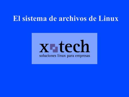 El sistema de archivos de Linux. 1. Un tratamiento consistente de la información. 2. Una estructura jerárquica. 3. Protección de los archivos. El sistema.