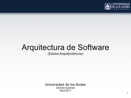 1 Arquitectura de Software (Estilos Arquitectónicos) Universidad de los Andes Demián Gutierrez Mayo 2011.
