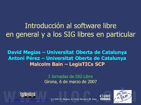 (c) 2007 D. Megías, A. Pérez-Navarro, M. Bain  Introducción al software libre en general y a los SIG libres.