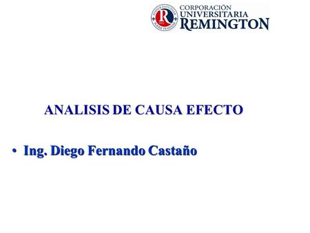 ANALISIS DE CAUSA EFECTO Ing. Diego Fernando CastañoIng. Diego Fernando Castaño.