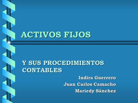 ACTIVOS FIJOS Y SUS PROCEDIMIENTOS CONTABLES Indira Guerrero Juan Carlos Camacho Mariedy Sánchez.