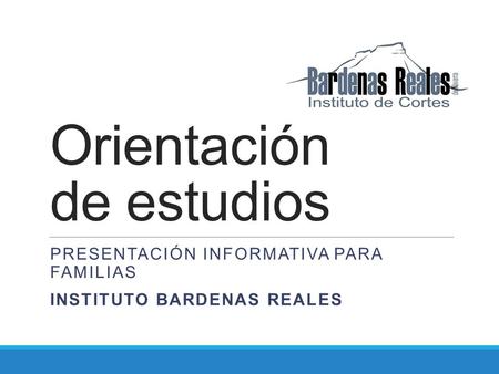 Orientación de estudios PRESENTACIÓN INFORMATIVA PARA FAMILIAS INSTITUTO BARDENAS REALES.