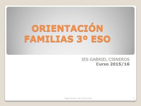 ORIENTACIÓN FAMILIAS 3º ESO IES GABRIEL CISNEROS Curso 2015/16 Departamento de Orientación.1.