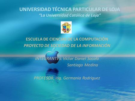 UNIVERSIDAD TÉCNICA PARTICULAR DE LOJA “La Universidad Católica de Loja” ESCUELA DE CIENCIAS DE LA COMPUTACIÓN PROYECTO DE SOCIEDAD DE LA INFORMACIÓN INTEGRANTES: