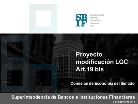 Proyecto modificación LGC Art.19 bis Superintendencia de Bancos e Instituciones Financieras 3 de agosto de 2016 Comisión de Economía del Senado.