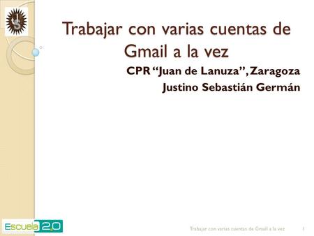 Trabajar con varias cuentas de Gmail a la vez CPR “Juan de Lanuza”, Zaragoza Justino Sebastián Germán Trabajar con varias cuentas de Gmail a la vez 1.