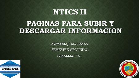 PAGINAS PARA SUBIR Y DESCARGAR INFORMACION NOMBRE: JULIO PEREZ SEMESTRE: SEGUNDO PARALELO: “B” NTICS II.