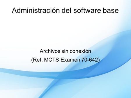 Administración del software base Archivos sin conexión (Ref. MCTS Examen 70-642)