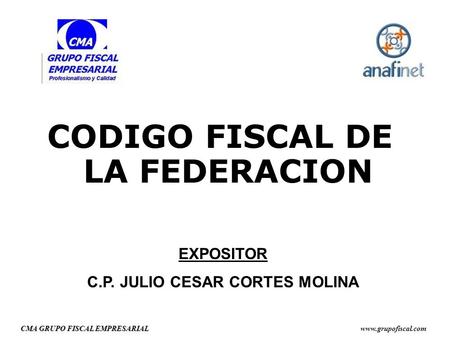 CMA GRUPO FISCAL EMPRESARIAL  CODIGO FISCAL DE LA FEDERACION EXPOSITOR C.P. JULIO CESAR CORTES MOLINA.