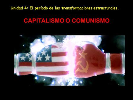 CAPITALISMO O COMUNISMO Unidad 4: El período de las transformaciones estructurales.