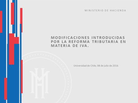 MODIFICACIONES INTRODUCIDAS POR LA REFORMA TRIBUTARIA EN MATERIA DE IVA. Universidad de Chile, 08 de julio de 2016 MINISTERIO DE HACIENDA.