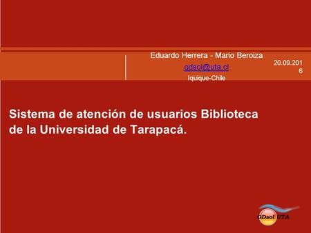 9/20/2016 Sistema de atención de usuarios Biblioteca de la Universidad de Tarapacá. Eduardo Herrera - Mario Beroiza Iquique-Chile.