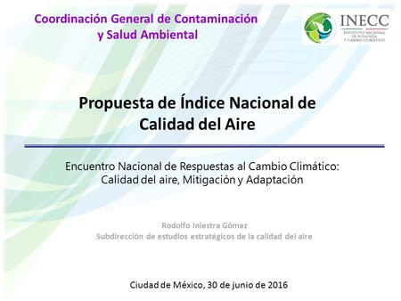 Coordinación General de Contaminación y Salud Ambiental Propuesta de Índice Nacional de Calidad del Aire Ciudad de México, 30 de junio de 2016 Encuentro.