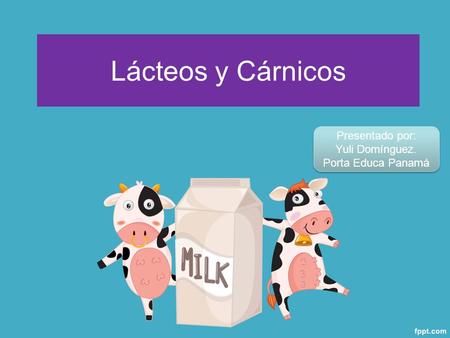 Lácteos y Cárnicos Presentado por: Yuli Domínguez. Porta Educa Panamá Presentado por: Yuli Domínguez. Porta Educa Panamá.