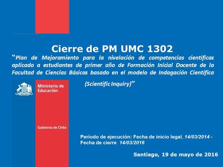 Cierre de PM UMC 1302 “ Plan de Mejoramiento para la nivelación de competencias científicas aplicado a estudiantes de primer año de Formación Inicial Docente.