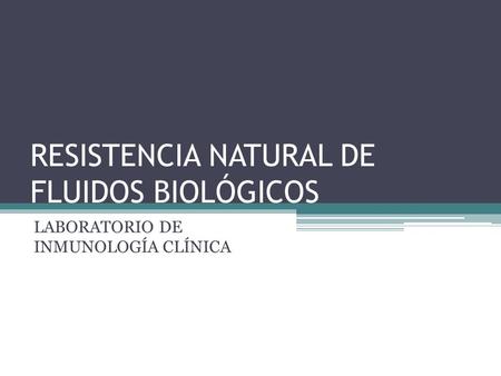 RESISTENCIA NATURAL DE FLUIDOS BIOLÓGICOS LABORATORIO DE INMUNOLOGÍA CLÍNICA.