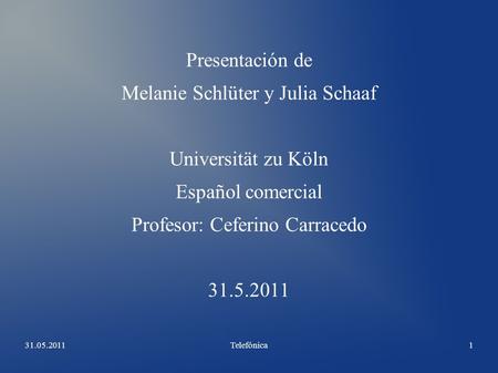 31.05.2011Telefónica 1 Presentación de Melanie Schlüter y Julia Schaaf Universität zu Köln Español comercial Profesor: Ceferino Carracedo 31.5.2011.