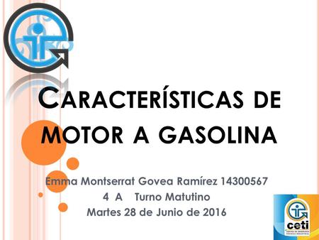 C ARACTERÍSTICAS DE MOTOR A GASOLINA Emma Montserrat Govea Ramírez 14300567 4 A Turno Matutino Martes 28 de Junio de 2016.