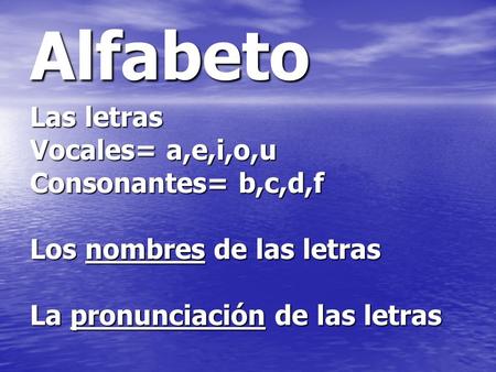 Alfabeto Las letras Vocales= a,e,i,o,u Consonantes= b,c,d,f Los nombres de las letras La pronunciación de las letras.