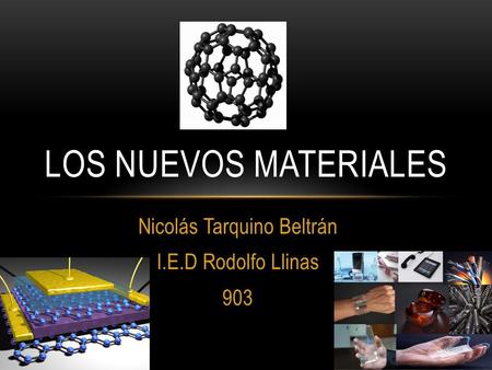 Nicolás Tarquino Beltrán I.E.D Rodolfo Llinas 903 LOS NUEVOS MATERIALES.
