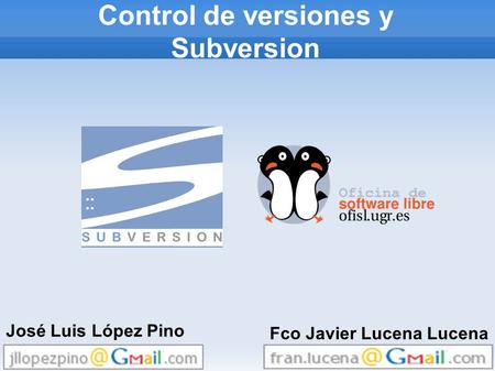 Control de versiones y Subversion José Luis López Pino Fco Javier Lucena Lucena.