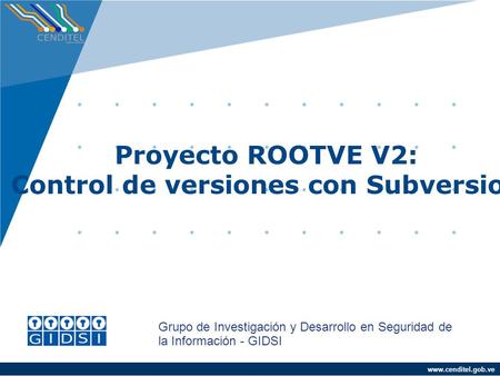 Proyecto ROOTVE V2: Control de versiones con Subversion Grupo de Investigación y Desarrollo en Seguridad de la Información - GIDSI.
