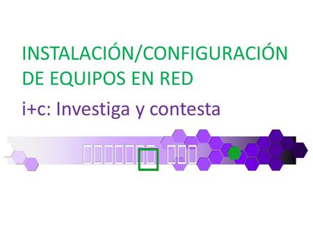 INSTALACIÓN/CONFIGURACIÓN DE EQUIPOS EN RED i+c: Investiga y contesta.