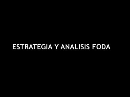 ESTRATEGIA Y ANALISIS FODA Como se define una estrategia Como descubrir las oportunidades y amenazas del mercado (análisis externo) Como descubrir nuestras.