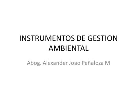INSTRUMENTOS DE GESTION AMBIENTAL Abog. Alexander Joao Peñaloza M.