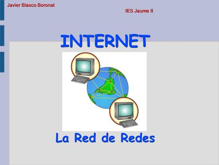 Javier Blasco Boronat IES Jaume II INTERNET La Red de Redes.