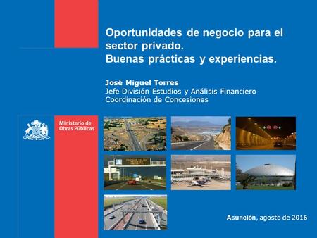 Oportunidades de negocio para el sector privado. Buenas prácticas y experiencias. José Miguel Torres Jefe División Estudios y Análisis Financiero Coordinación.
