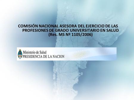 COMISIÓN NACIONAL ASESORA DEL EJERCICIO DE LAS PROFESIONES DE GRADO UNIVERSITARIO EN SALUD (Res. MS Nº 1105/2006)