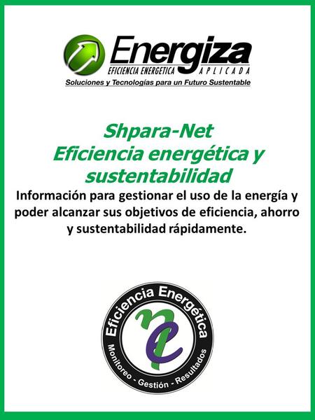 Shpara-Net Eficiencia energética y sustentabilidad Información para gestionar el uso de la energía y poder alcanzar sus objetivos de eficiencia, ahorro.