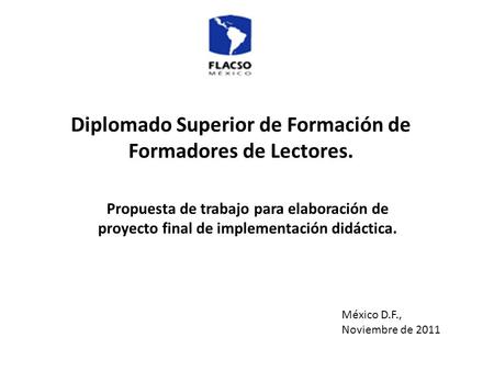 Diplomado Superior de Formación de Formadores de Lectores. Propuesta de trabajo para elaboración de proyecto final de implementación didáctica. México.