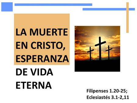 Filipenses 1.20-25; Eclesiastés 3.1-2,11 LA MUERTE EN CRISTO, ESPERANZA DE VIDA ETERNA.