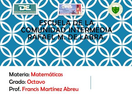 ESCUELA DE LA COMUNIDAD INTERMEDIA RAFAEL M. DE LABRA. Materia: Matemáticas Grado: Octavo Prof. Francis Martínez Abreu.