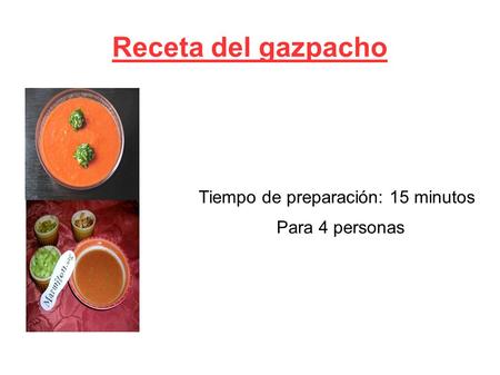 Receta del gazpacho Tiempo de preparación: 15 minutos Para 4 personas.