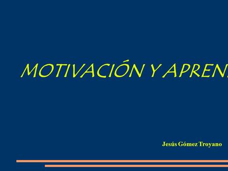 MOTIVACIÓN Y APRENDIZAJE Jesús Gómez Troyano. ¿Qué es la motivación? Todos los estados y procesos internos que mueven a una persona hacia el inicio, la.
