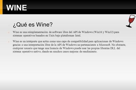 WINE ¿Qué es Wine? Wine es una reimplementación de software libre del API de Windows (Win16 y Win32) para sistemas operativos basados en Unix bajo plataformas.