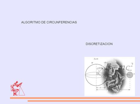 ALGORITMO DE CIRCUNFERENCIAS DISCRETIZACION. La ecuación de un círculo centrado en el origen es: x2 + y2 = R2 por lo cual, una primera aproximación para.