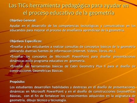 Las TICs herramienta pedagógica para ayudar en el proceso educativo de la geometría Objetivo General: Ayudar en el desarrollo de las competencias tecnológicas.