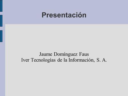 Presentación Jaume Domínguez Faus Iver Tecnologías de la Información, S. A.