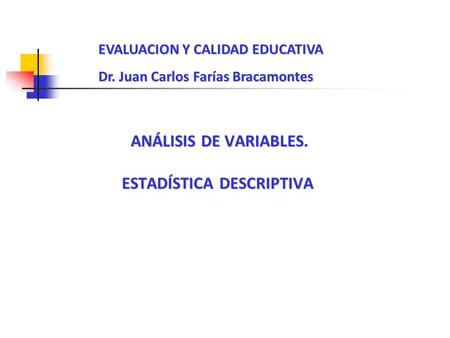 ANÁLISIS DE VARIABLES. ANÁLISIS DE VARIABLES. ESTADÍSTICA DESCRIPTIVA EVALUACION Y CALIDAD EDUCATIVA Dr. Juan Carlos Farías Bracamontes.