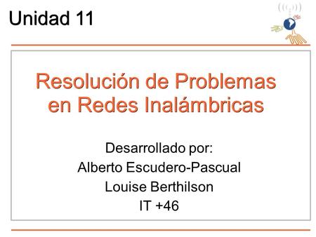 Resolución de Problemas en Redes Inalámbricas Desarrollado por: Alberto Escudero-Pascual Louise Berthilson IT +46 Unidad 11.