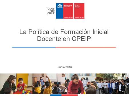La Política de Formación Inicial Docente en CPEIP  Junio 2016.